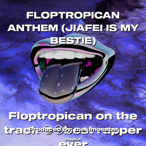 FLOPTROPICAN ANTHEM (JIAFEI IS MY BESTIE)