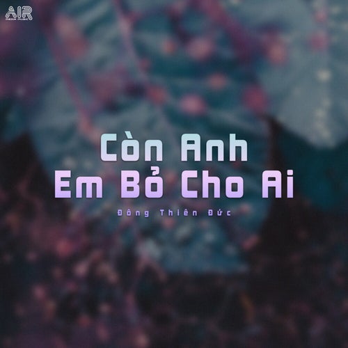 Còn Anh Em Bỏ Cho Ai (Remix)