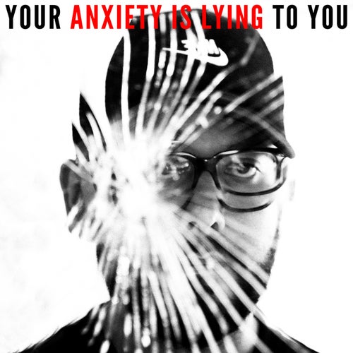 YOUR ANXIETY IS LYING TO YOU