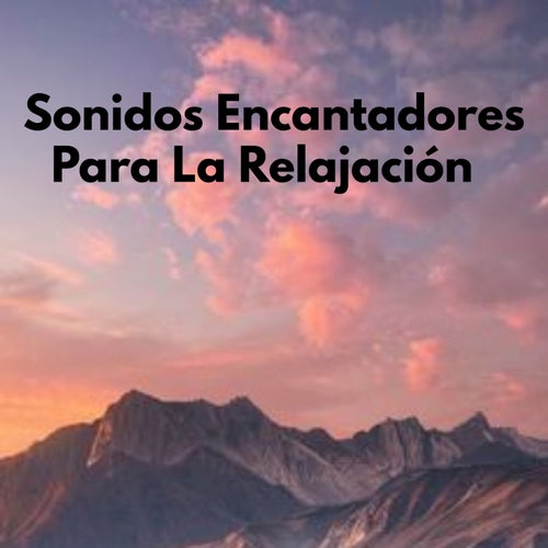 Sonidos Encantadores Para La Relajacion