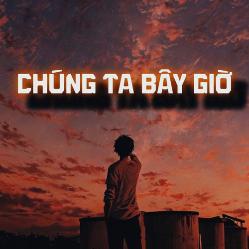 CHÚNG TA BÂY GIỜ