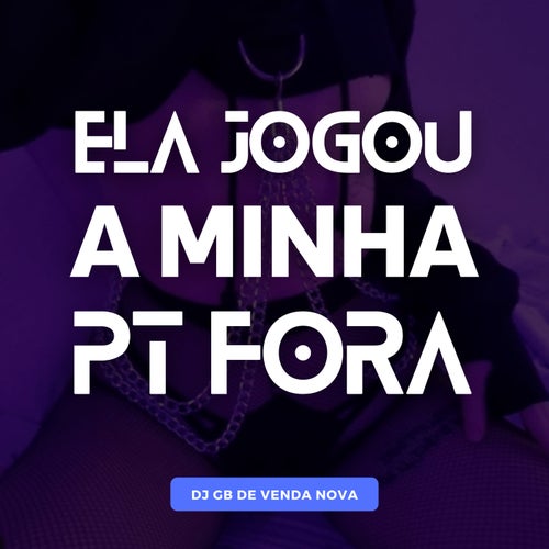 Ela Jogou a Minha PT Fora