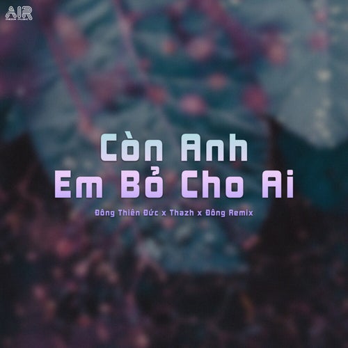 Còn Anh Em Bỏ Cho Ai (Thazh x Đông Remix)