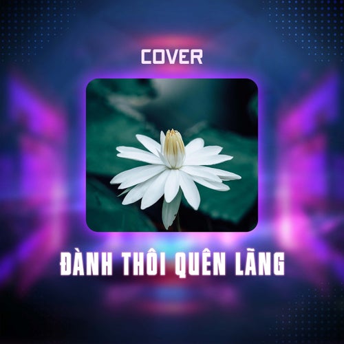 Đành Thôi Quên Lãng (Cover)