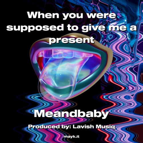 When you were supposed to give me a present